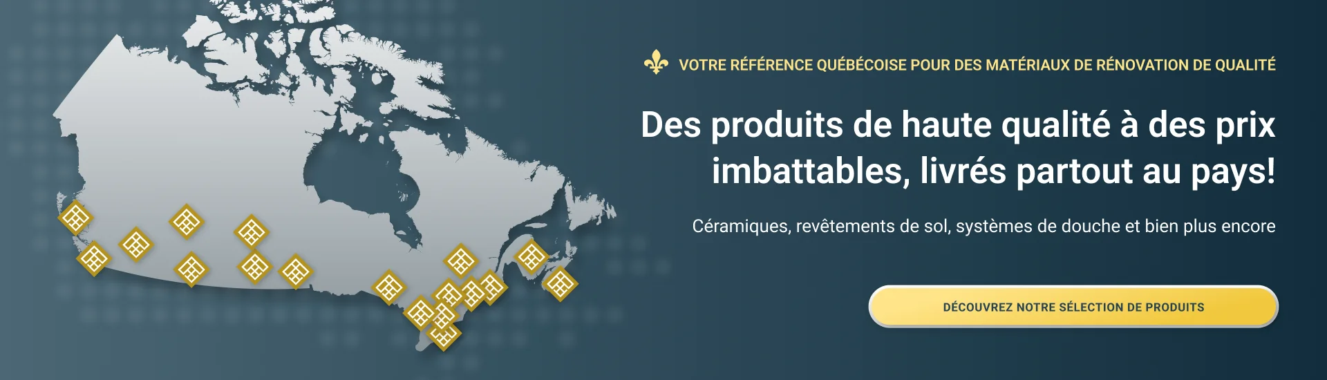Des produits de haute qualité à des prix imbattables, livrés partout au pays!